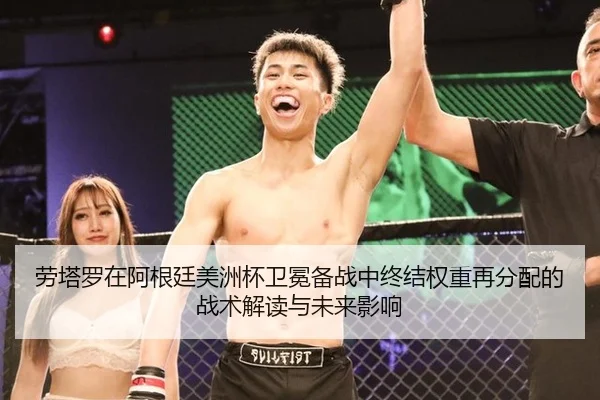 劳塔罗在阿根廷美洲杯卫冕备战中终结权重再分配的战术解读与未来影响